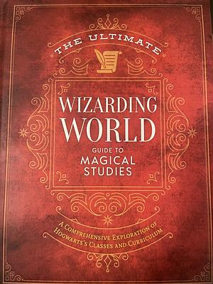 The Ultimate Wizarding World Guide to Magical Studies: A Comprehensive Exploration of Hogwarts's Classes and Curriculum by The Editors of MuggleNet