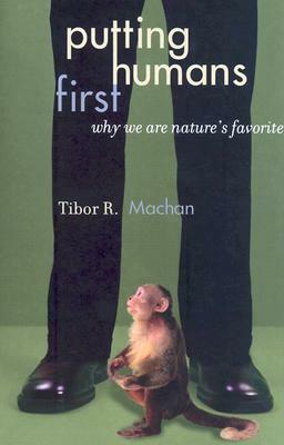 Putting Humans First: Why We Are Nature's Favorite by Tibor R. Machan