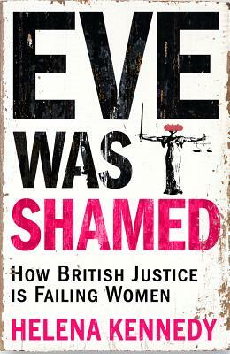 Eve Was Shamed: How British Justice Is Failing Women by Helena Kennedy