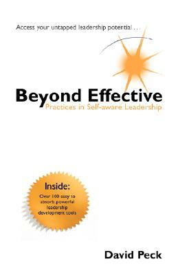 Beyond Effective: Practices in Self-Aware Leadership by David Peck