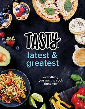 Tasty: Latest and Greatest: Everything you want to cook right now - The official cookbook from Buzzfeed’s Tasty and Proper Tasty by Tasty