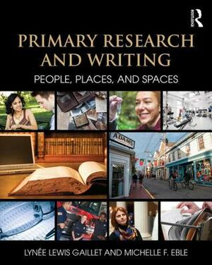 Primary Research and Writing: People, Places, and Spaces by Michelle F. Eble, Lynee Lewis Gaillet