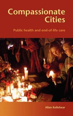 Compassionate Cities: Public Health and End-Of-Life Care by Allan Kellehear