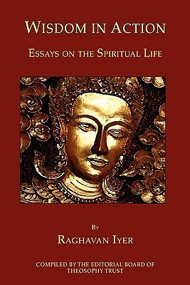 Wisdom in Action: Essays on the Spiritual Life by Raghavan Iyer