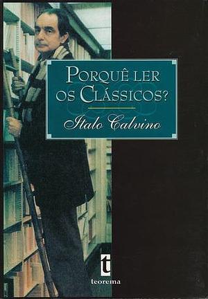 Porquê Ler Os Clássicos? by Italo Calvino, Italo Calvino