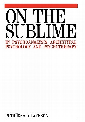 On the Sublime in Psychoanalysis, Archetypal Psychology and Psychotherapy by Petruska Clarkson