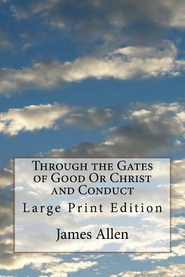 Through the Gates of Good Or Christ and Conduct: Large Print Edition by James Allen