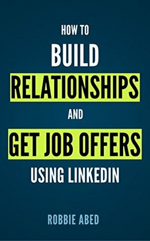 LinkedIn: How to Build Relationships and Get Job Offers Using LinkedIn: A No BS Guide to LinkedIn (LinkedIn Tips Book 1) by Robbie Abed