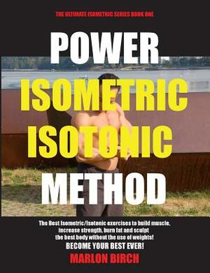 Power Isometric Isotonic Method: The Best Isometric Isotonic exercises to build muscle and get ripped by Marlon Birch