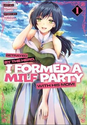 Betrayed by the Hero, I Formed a MILF Party with His Mom! (Manga) Vol. 1 by Ishino Yassan
