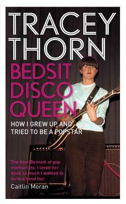 Bedsit Disco Queen: How I Grew Up and Tried to Be a Pop Star by Tracey Thorn