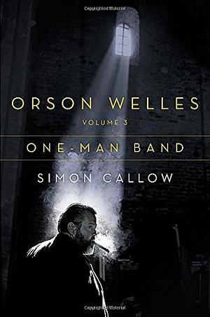Orson Welles, Volume 3: One-Man Band by Simon Callow