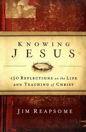 Knowing Jesus: 150 Reflections on the Life and Teaching of Christ by James Reapsome