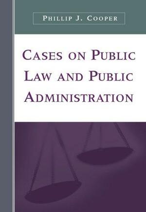 Cases on Public Law and Public Administration by Phillip J. Cooper