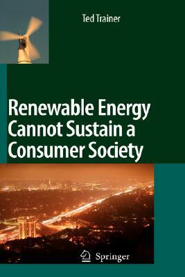 Renewable Energy Cannot Sustain a Consumer Society by Ted Trainer