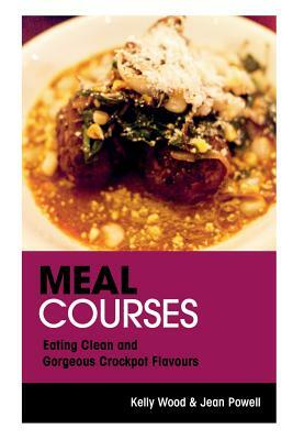 Meal Courses: Eating Clean and Gorgeous Crockpot Flavours by Kelly Wood, Powell Jean