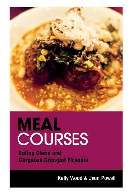 Meal Courses: Eating Clean and Gorgeous Crockpot Flavours by Powell Jean, Kelly Wood