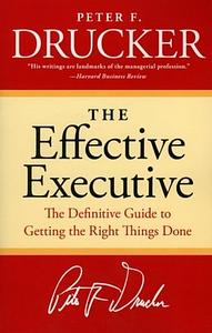 The Effective Executive: The Definitive Guide to Getting the Right Things Done by Peter F. Drucker