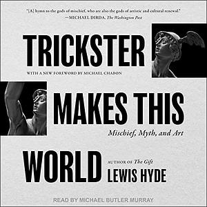 Trickster Makes This World: Mischief, Myth, and Art by Lewis Hyde