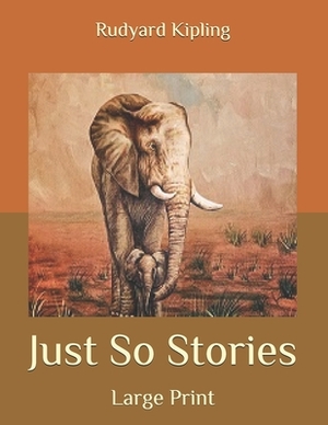 Just So Stories: Large Print by Rudyard Kipling