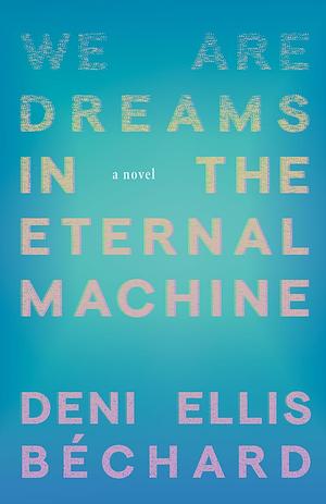 We Are Dreams in the Eternal Machine by Deni Ellis Béchard