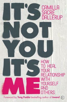 It's Not You, It's Me: How to Heal Your Relationship with Yourself and Others by Camilla Sacre-Dallerup