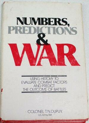 Numbers, Predictions And War: Using History To Evaluate Combat Factors And Predict The Outcome Of Battles by Trevor N. Dupuy