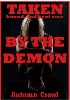 Taken, Bound, and Bent Over by the Demon: A Rough and Reluctant First Anal Sex Erotica Story by Autumn Crowl