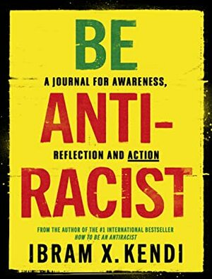 Be Antiracist: A Journal for Awareness, Reflection and Action by Ibram X. Kendi