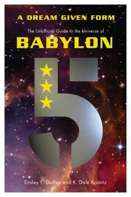 A Dream Given Form: The Unofficial Guide to the Universe of Babylon 5 by K. Dale Koontz, Ensley F. Guffey