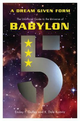 A Dream Given Form: The Unofficial Guide to the Universe of Babylon 5 by Ensley F. Guffey, K. Dale Koontz