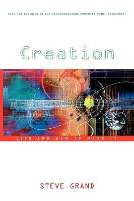 Creation: Life and How to Make It by Steve Grand