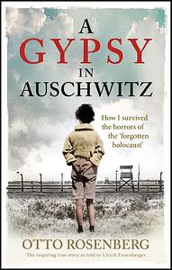 A Gypsy In Auschwitz: How I Survived the Horrors of the ‘Forgotten Holocaust' by Otto Rosenberg, Otto Rosenberg