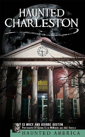 Haunted Charleston: Stories from the College of Charleston, The Citadel and the Holy City: 1 by Geordie Buxton, Ed Macy