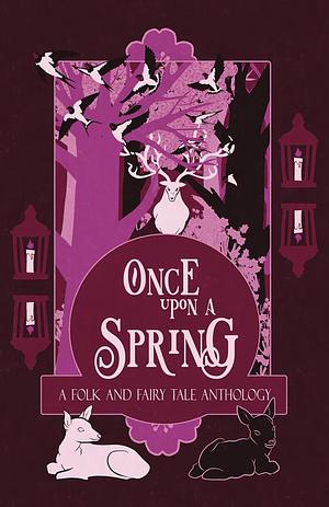 Once Upon a Spring: A Folk and Fairy Tale Anthology by Katherine Shaw, S. Markem, Jenna Smithwick, Ella T. Holmes, Caroline Logan, Laila Amado, Jake Curran-Pipe, A. J. Van Belle, Fiona Simpson, Bharat Krishnan, H.L. Macfarlane, M. J. Weatherall, Josie Jaffrey, Elanna Bellows, Kate Longstone, R. a. Gerritse, Adie Hart