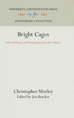 Bright Cages: Selected Poems and Translations from the Chinese by Christopher Morley