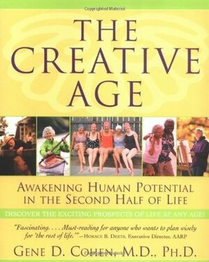 The Creative Age: Awakening Human Potential in the Second Half of Life by Gene D. Cohen