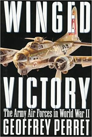 Winged Victory: The Army Air Forces in World War II by Geoffrey Perret