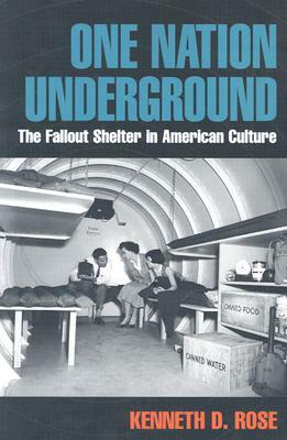 One Nation Underground: The Fallout Shelter in American Culture by Kenneth D. Rose