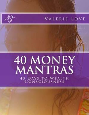 40 Money Mantras: 40 Days to Wealth Consciousness! by Valerie Love