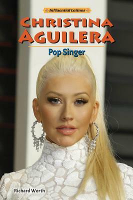 Christina Aguilera: Pop Singer by Richard Worth