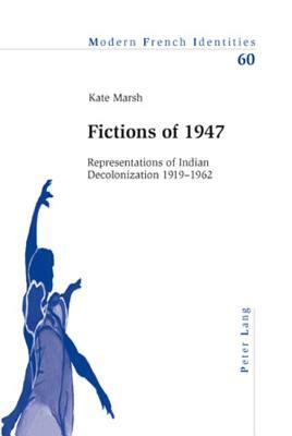 Fictions of 1947: Representations of Indian Decolonization 1919-1962 by Kate Marsh