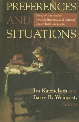 Preferences and Situations: Points of Intersection Between Historical and Rational Choice In.: Points of Intersection Between Historical and Rational Choice In. by Ira Katznelson