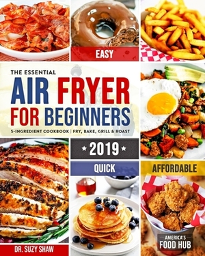 The Essential Air Fryer Cookbook for Beginners #2019: 5-Ingredient Affordable, Quick & Easy Budget Friendly Recipes - Fry, Bake, Grill & Roast Most Wa by America's Food Hub