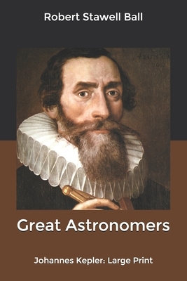 Great Astronomers: Johannes Kepler: Large Print by Robert Stawell Ball