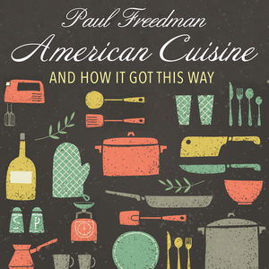 American Cuisine: And How It Got This Way by Paul Freedman