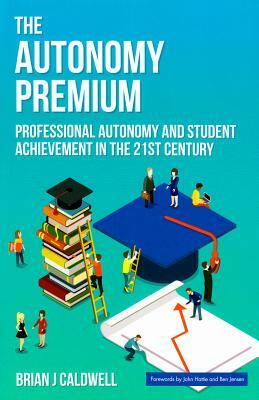 The Autonomy Premium: Professional Autonomy and Student Achievement in the 21st Century by Brian J. Caldwell