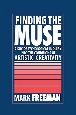 Finding the Muse: A Sociopsychological Inquiry Into the Conditions of Artistic Creativity by Mark Freeman