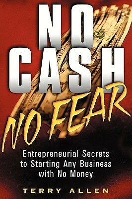 No Cash, No Fear: Entrepreneurial Secrets to Starting Any Business with No Money by Terry Allen