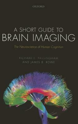 A Short Guide to Brain Imaging: The Neuroscience of Human Cognition by James B. Rowe, Richard E. Passingham